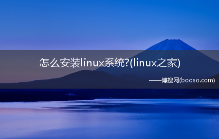 怎么安装linux系统?(linux之家)