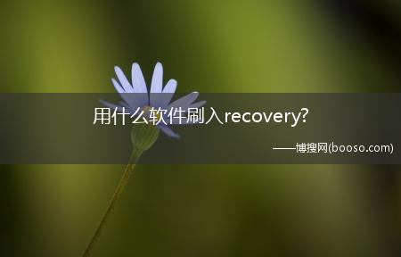 用什么软件刷入recovery?