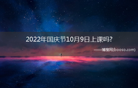 2022年国庆节10月9日上课吗?