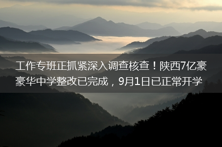 9月1日已正常开学_工作专班正抓紧深入调查核查！陕西7亿豪华中学整改已完成(陕西7亿豪华中学整改完成)