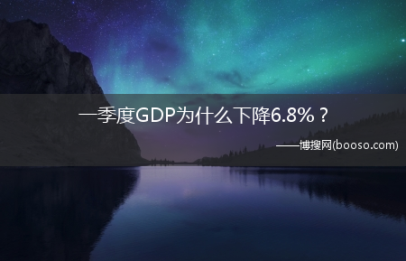 一季度GDP为什么下降6.8%？?(一季度gdp下降6.8%)