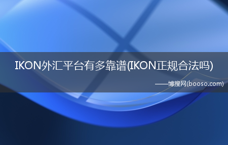 IKON外汇平台有多靠谱(IKON正规合法吗?)(ikon外汇平台)