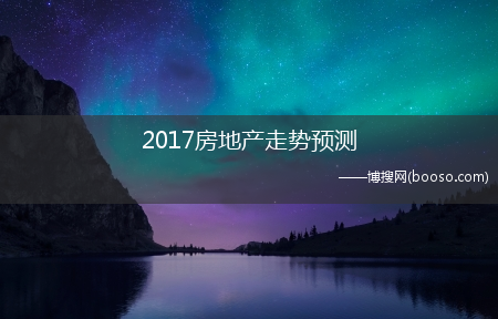 中国房价走势最新消息2017_2017房地产走势预测(2017房价走势最新消息)