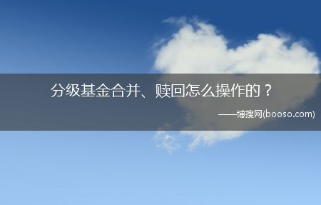 分级基金合并、赎回怎么操作的？?(分级基金合并赎回)