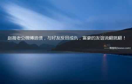 与好友反目成仇_富豪的友谊说翻就翻！_赵薇老公微博追债(赵薇老公黄有龙微博)