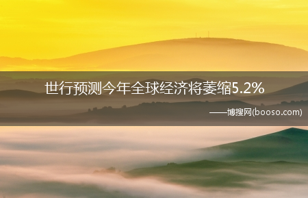 世行预测今年全球经济将萎缩5.2%(世行预测今年全球经济将萎缩5.2%)