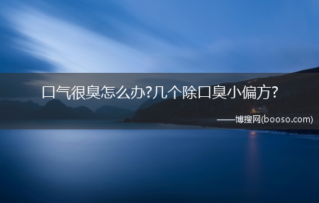 口气很臭怎么办?几个除口臭小偏方?