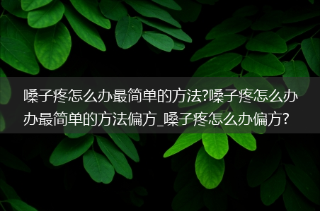 嗓子疼怎么办最简单的方法?嗓子疼怎么办最简单的方法偏方_嗓子疼怎么办偏方?