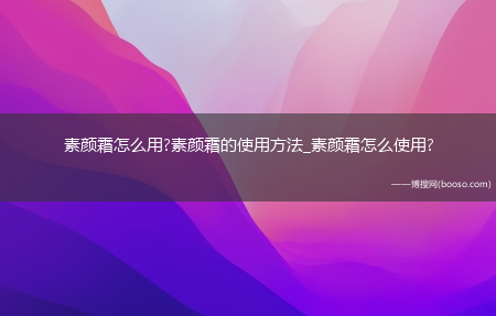 素颜霜怎么用?素颜霜的使用方法_素颜霜怎么使用?