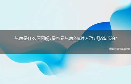 气虚是什么原因呢?最容易气虚的9种人群?呢?造成的?