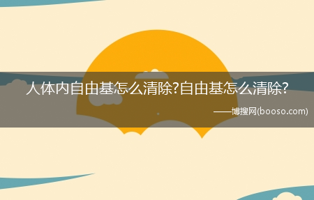 人体内自由基怎么清除?自由基怎么清除?