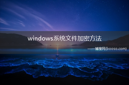 windows系统文件加密方法（windows操作系统自带文件加密方法）