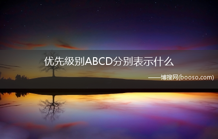 优先级别ABCD分别表示什么（优先级别A代表重要、紧迫）