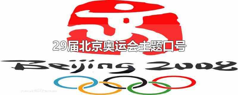 29届北京奥运会主题口号(北京2008年第29届奥运会主题口号)