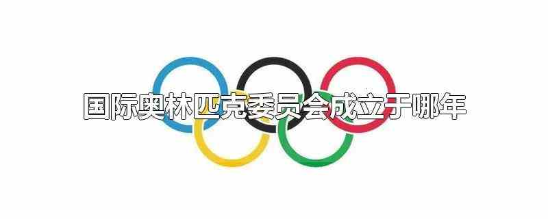 国际奥林匹克委员会成立于哪年
