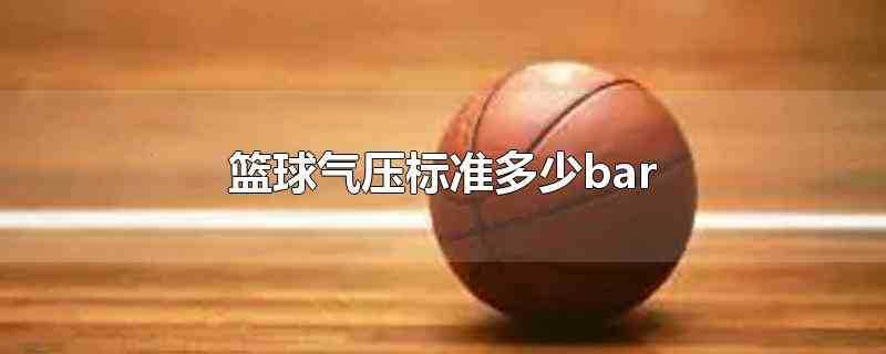 篮球气压标准多少bar(篮球气压标准为0.48-0)