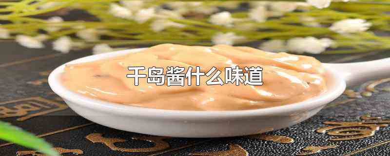 千岛酱什么味道（千岛酱的主要原料是沙拉油、鸡蛋、腌黄瓜、番茄酱、柠檬汁等）