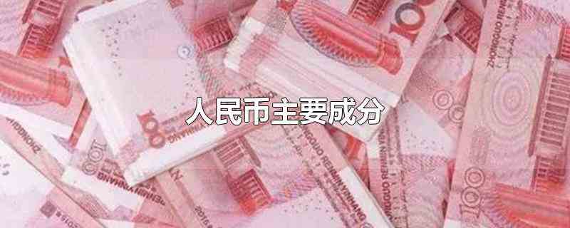 人民币主要成分(人民币是中华人民共和国的法定货币)