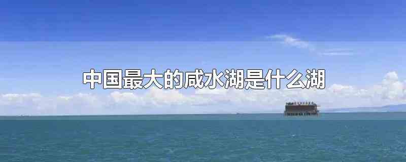 中国最大的咸水湖是什么湖
