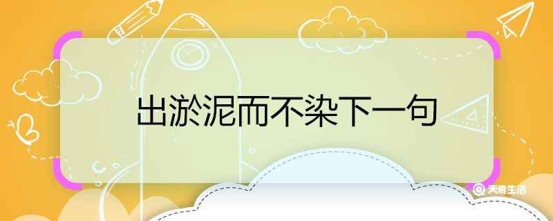 出淤泥而不染下一句 出淤泥而不染下一句是什么