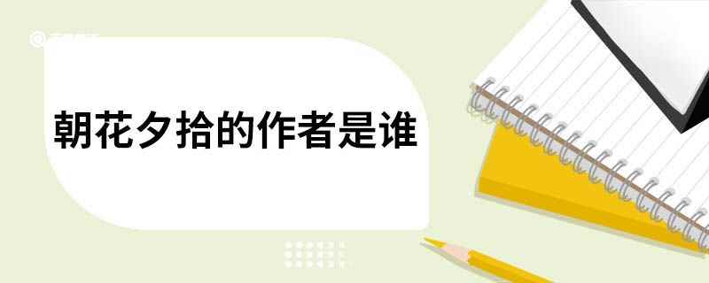 朝花夕拾的作者是谁(《朝花夕拾》赏析)