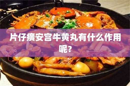 片仔癀安宫牛黄丸有什么作用呢？(安宫牛黄丸的作用)?