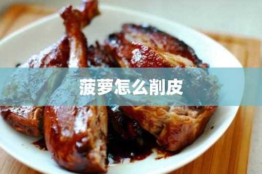 菠萝怎么削皮(菠萝去皮最简单的方法)?