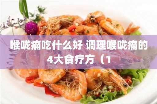 调理喉咙痛的4大食疗方（1(喉咙痛吃什么食物最好即简单好得快)?喉咙痛吃什么好