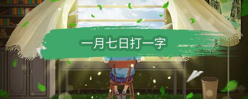 一月七日打一字谜底是什么字?一月七日打一字(一月七日)