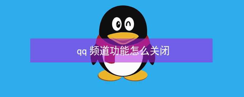 qq频道功能怎么关闭?(QQ频道怎么关闭)