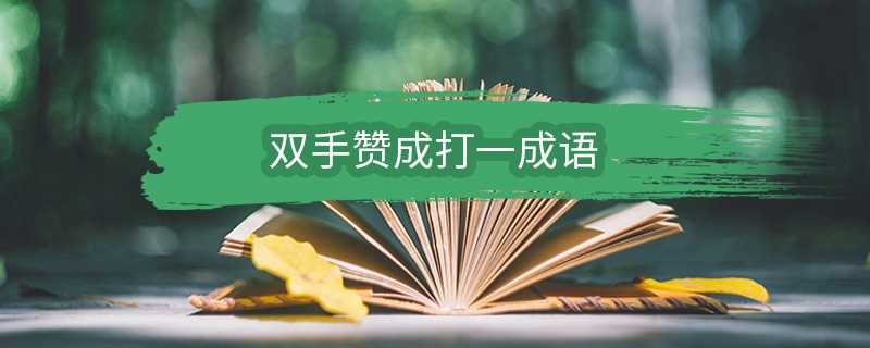 双手赞成打一成语是什么成语?双手赞成打一成语(双手赞成打一成语答案)