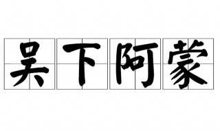 吴下阿蒙意思解释?吴下阿蒙的意思是什么(吴下阿蒙)