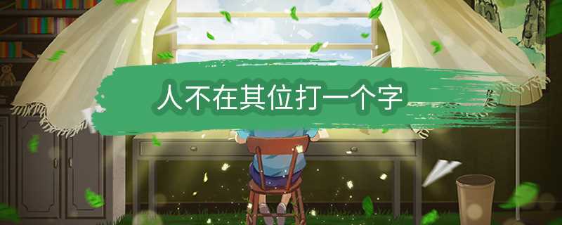 人不在其位打一个字是什么字?人不在其位打一个字(人不在其位)