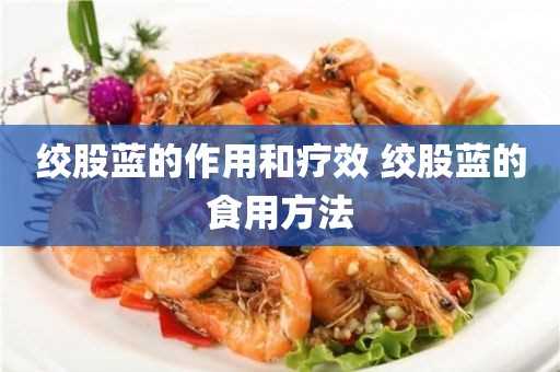 绞股蓝的食用方法(绞股蓝的功效怎么)?绞股蓝的作用和疗效