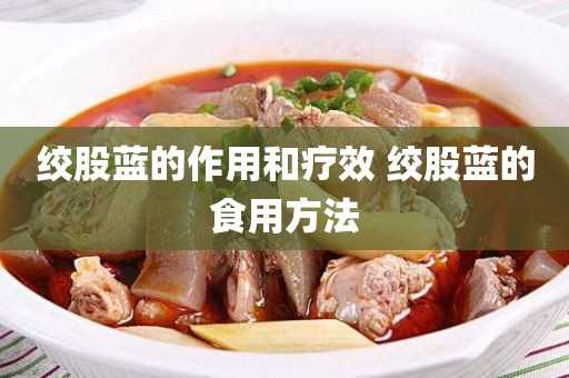 绞股蓝的食用方法(绞股蓝的功效怎么)?绞股蓝的作用和疗效