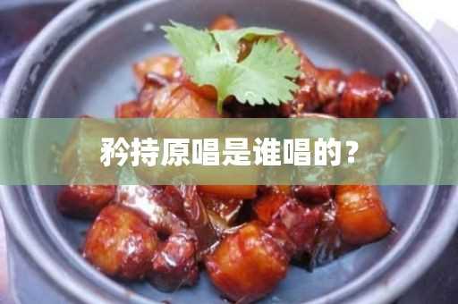 矜持原唱是谁?唱的？(矜持原唱是谁?唱的歌曲)