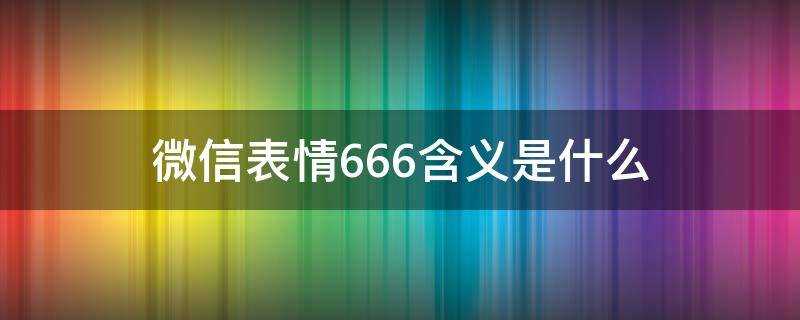 微信表情666含义是什么意思(微信表情666含义是什么?)?