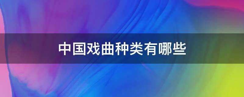 传统戏曲大全(中国戏曲种类有哪些?)?
