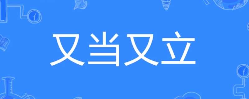 又当又立是谁?说的?又当又立什么意思是什么(又当又立)