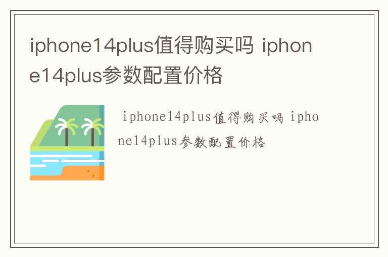 iphone14plus参数配置价格_iphone14plus值得购买吗?(苹果14plus)