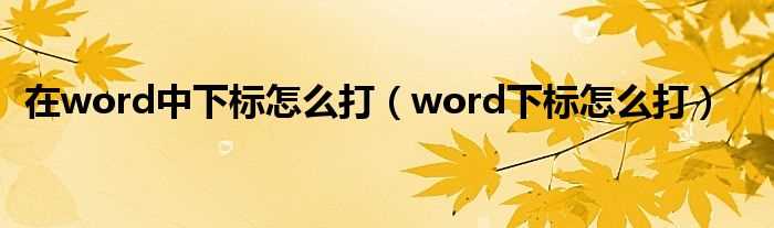 word下标怎么打_在word中下标怎么打?(下标)
