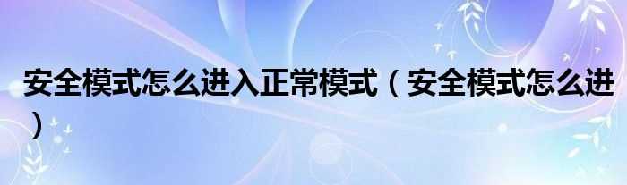 安全模式怎么进_安全模式怎么进入正常模式?(安全模式怎么进)