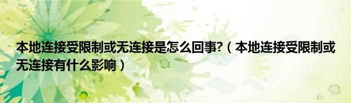 本地连接受限制或无连接有什么影响_本地连接受限制或无连接是怎么回事??(本地连接受限制或无连接有什么影响)