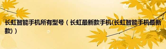 长虹最新款手机(长虹智能手机最新款_长虹智能手机所有型号)(长虹最新手机)