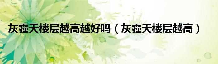 灰霾天楼层越高_灰霾天楼层越高越好吗?(灰霾天楼层越高空气越好吗)