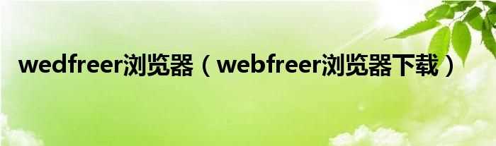 webfreer浏览器下载_wedfreer浏览器(webfreer)
