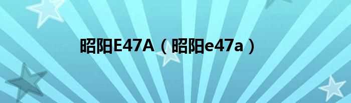 昭阳e47a_昭阳E47A(昭阳e47a)