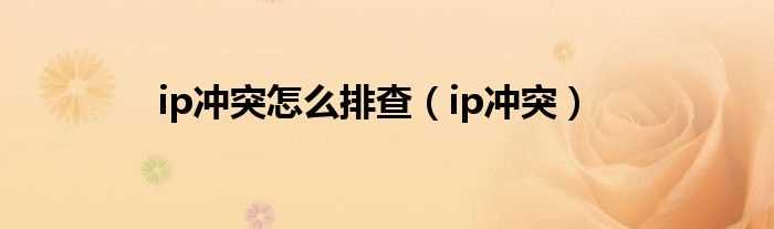 ip冲突_ip冲突怎么排查?(ip冲突)