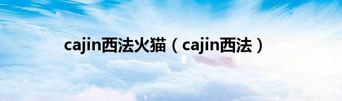 cajin西法_cajin西法火猫(cajin西法)