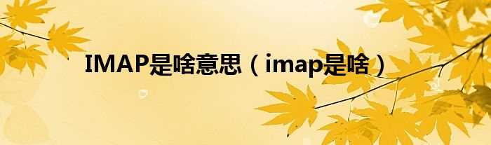 imap是啥_IMAP是啥意思(imap)